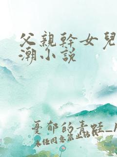 父亲干女儿到高潮小说