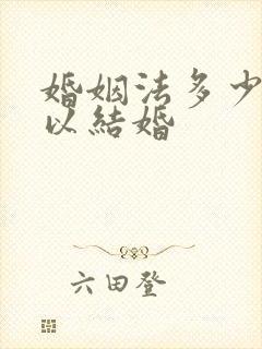 婚姻法多少岁可以结婚