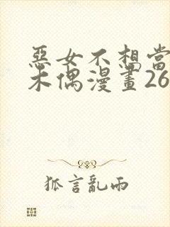 恶女不想当提线木偶漫画26话