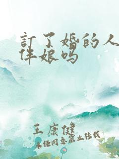 订了婚的人能当伴娘吗