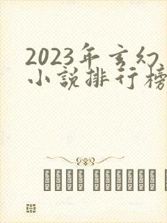 2023年玄幻小说排行榜前十名