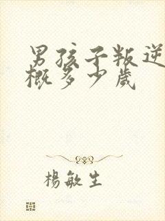 男孩子叛逆期大概多少岁