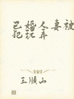 已婚人妻被公侵犯玩弄