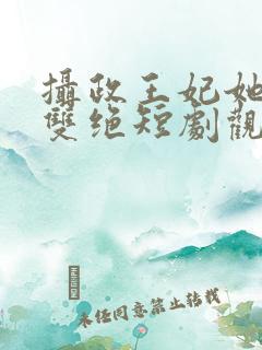 摄政王妃她医毒双绝短剧观看全