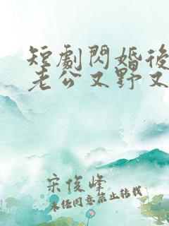 短剧闪婚后财阀老公又野又欲