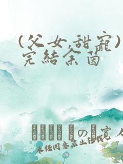 (父女,甜宠)完结余茵