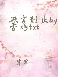 欲言难止by麦香鸡txt