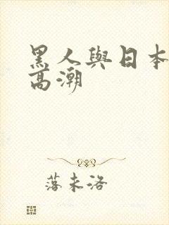 黑人与日本少妇高潮