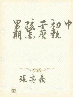 男孩子初中叛逆期怎么教