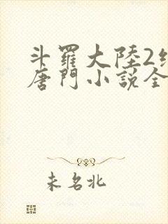 斗罗大陆2绝世唐门小说全文免费阅读全文