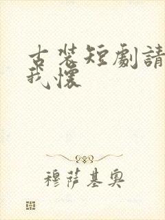 古装短剧请君入我怀