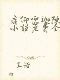 痛仰倪迦陈劲生小说免费全本阅读