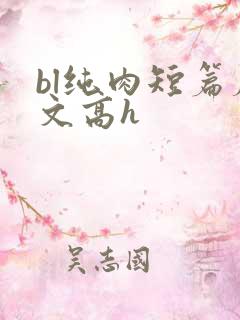 bl纯肉短篇腐文高h