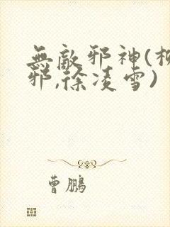 无敌邪神(柳无邪,徐凌雪)