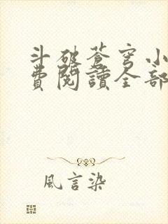 斗破苍穹小说免费阅读全部章节无弹窗