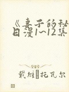 《妻子的秘密》日漫1~12集观看免费