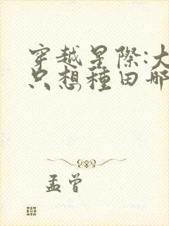 穿越星际:大佬只想种田哪里可以听