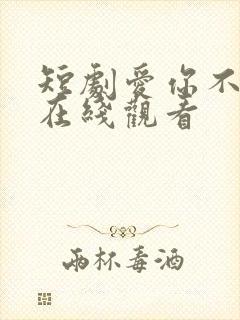 短剧爱你不能言在线观看