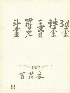 斗罗玉转3d漫画免费歪歪漫画