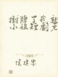 摊牌了我就是大小姐短剧免费观看