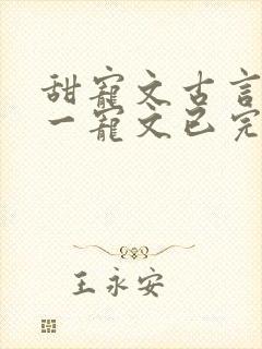 甜宠文古言一对一宠文已完结