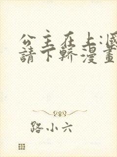 公主在上:国师请下轿漫画全集免费阅读