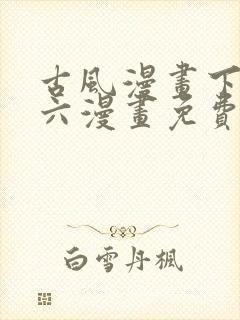 古风漫画下拉式六漫画免费的漫画