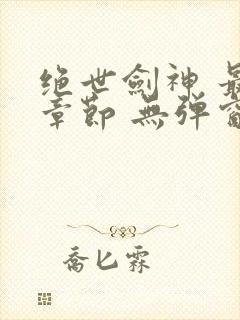 绝世剑神 最新章节 无弹窗