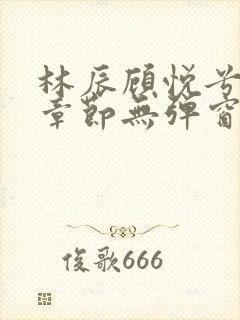 林辰顾悦兮最新章节无弹窗