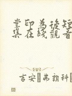 掌印为后短剧全集在线观看高清免费