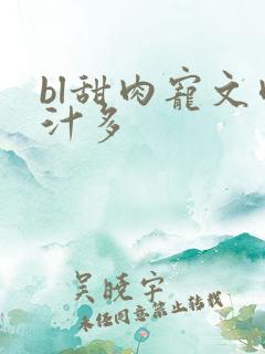 bl甜肉宠文肉汁多