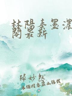 林阳秦墨浓笔趣阁最新