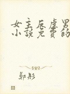 女主反虐男主的小说免费的