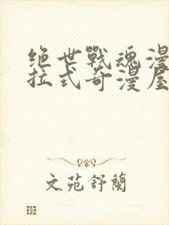 绝世战魂漫画下拉式奇漫屋六漫画