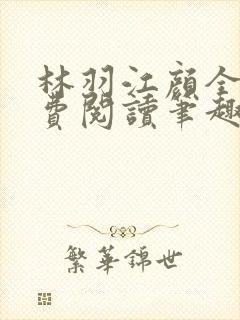 林羽江颜全文免费阅读笔趣阁