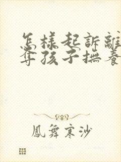 怎样起诉离婚争夺孩子抚养权