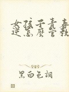 女孩子青春期叛逆怎么管教最合适