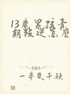 13岁男孩青春期叛逆怎么办