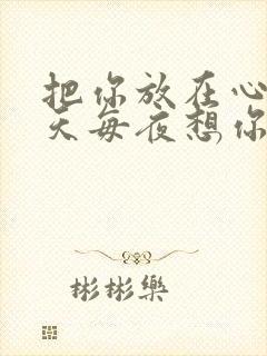 把你放在心头每天每夜想你什么歌