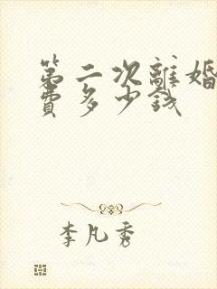 第二次离婚起诉费多少钱