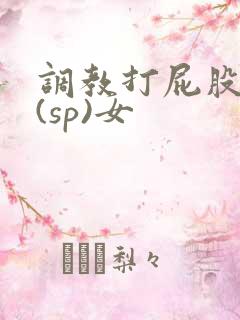 调教打屁股惩罚(sp)女