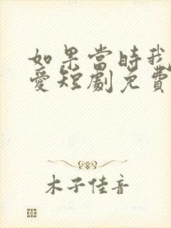 如果当时我说了爱短剧免费观看全集