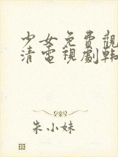 少女免费观看高清电视剧韩剧版