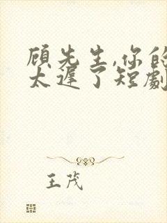 顾先生,你的爱太迟了短剧