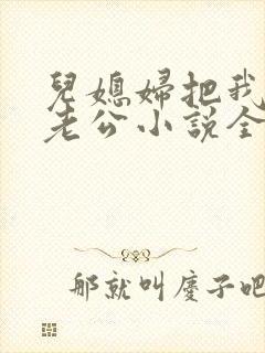 儿媳妇把我认成老公小说全文阅读