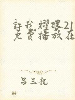 许我耀眼21集免费播放在线观看