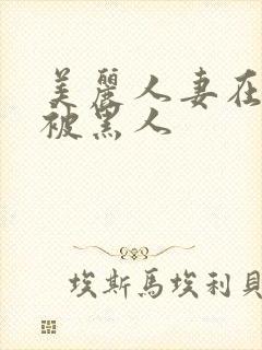 美丽人妻在夫前被黑人