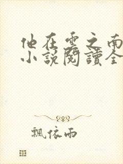 他在云之南全文小说阅读全文