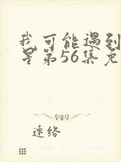 我可能遇到了救星第56集免费观看