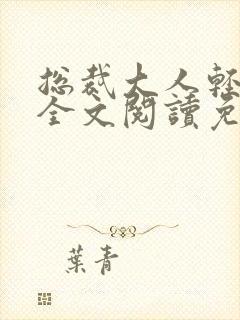 总裁大人轻一点全文阅读免费